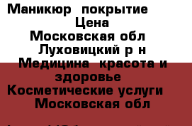 Маникюр, покрытие Shellac CND › Цена ­ 500 - Московская обл., Луховицкий р-н Медицина, красота и здоровье » Косметические услуги   . Московская обл.